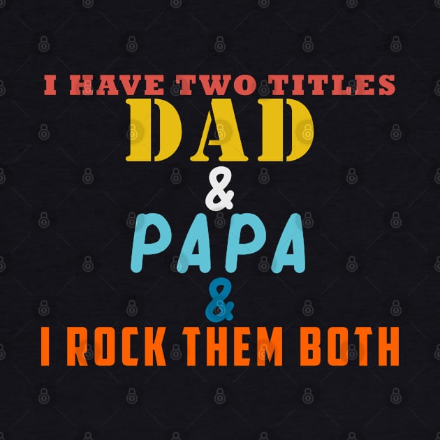 I HAVE TWO TITLES DAD AND PAPA AND I ROCK THEM BOTH by Halmoswi